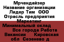 Мрчендайзер › Название организации ­ Лидер Тим, ООО › Отрасль предприятия ­ Маркетинг › Минимальный оклад ­ 23 500 - Все города Работа » Вакансии   . Кировская обл.,Сезенево д.